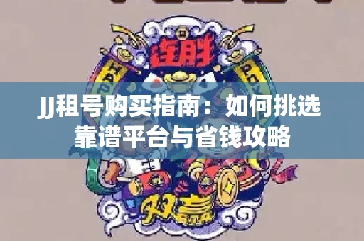 JJ租号购买指南：如何挑选靠谱平台与省钱攻略