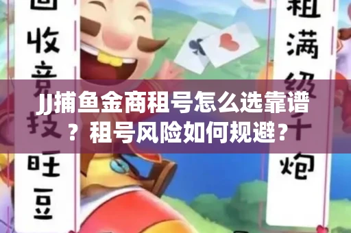 JJ捕鱼金商租号怎么选靠谱？租号风险如何规避？