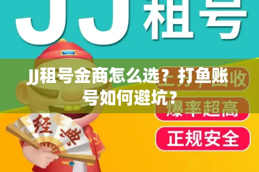 JJ租号金商怎么选？打鱼账号如何避坑？