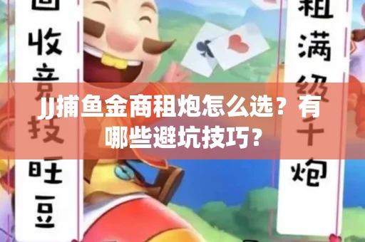 JJ捕鱼金商租炮怎么选？有哪些避坑技巧？
