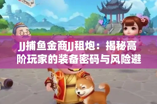 JJ捕鱼金商JJ租炮：揭秘高阶玩家的装备密码与风险避坑指南