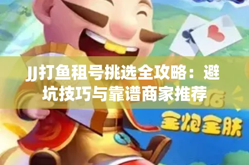 JJ打鱼租号挑选全攻略：避坑技巧与靠谱商家推荐