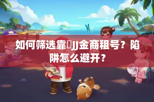 如何筛选靠譜JJ金商租号？陷阱怎么避开？