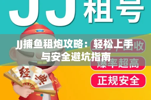 JJ捕鱼租炮攻略：轻松上手与安全避坑指南