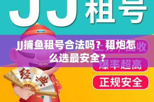 JJ捕鱼租号合法吗？租炮怎么选最安全？