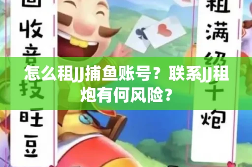 怎么租JJ捕鱼账号？联系JJ租炮有何风险？