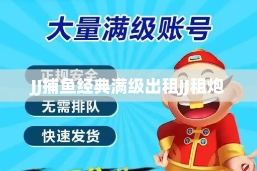 JJ捕鱼经典满级出租JJ租炮
