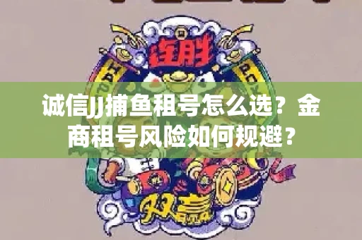 诚信JJ捕鱼租号怎么选？金商租号风险如何规避？