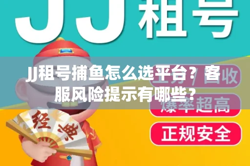 JJ租号捕鱼怎么选平台？客服风险提示有哪些？