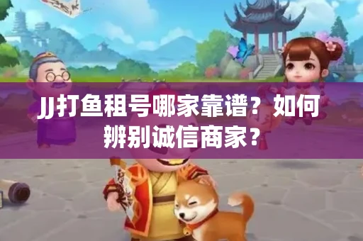JJ打鱼租号哪家靠谱？如何辨别诚信商家？