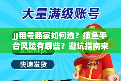 JJ租号商家如何选？捕鱼平台风险有哪些？避坑指南来了！