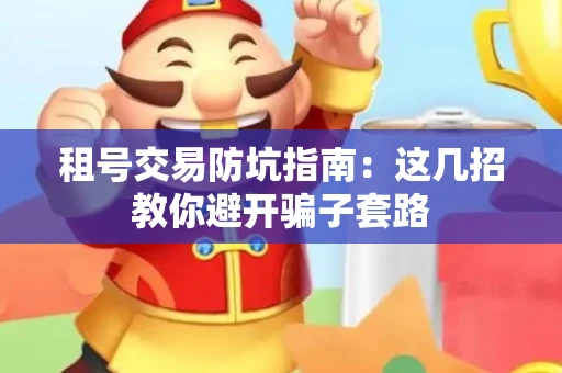 租号交易防坑指南：这几招教你避开骗子套路