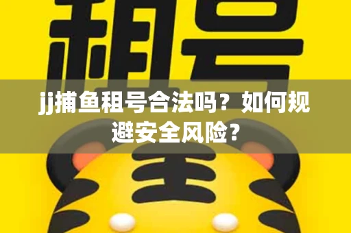jj捕鱼租号合法吗？如何规避安全风险？