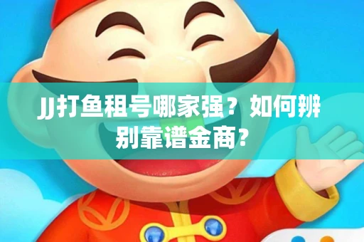 JJ打鱼租号哪家强？如何辨别靠谱金商？