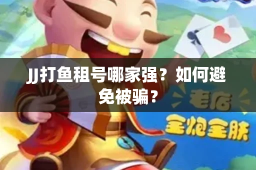 JJ打鱼租号哪家强？如何避免被骗？