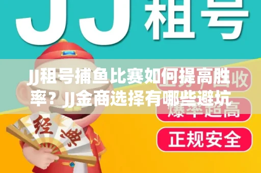JJ租号捕鱼比赛如何提高胜率？JJ金商选择有哪些避坑技巧？