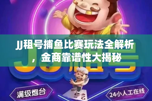JJ租号捕鱼比赛玩法全解析，金商靠谱性大揭秘