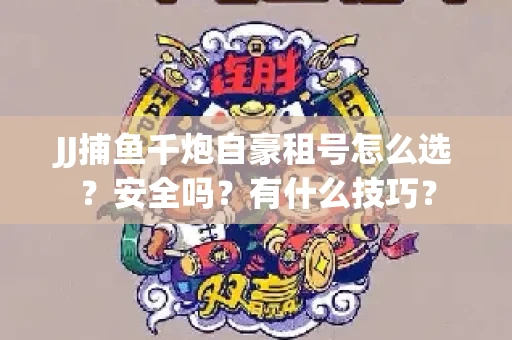 JJ捕鱼千炮自豪租号怎么选？安全吗？有什么技巧？