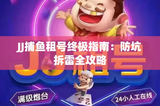 JJ捕鱼租号终极指南：防坑拆雷全攻略