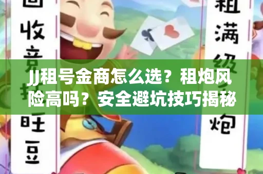 JJ租号金商怎么选？租炮风险高吗？安全避坑技巧揭秘