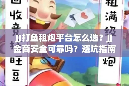 JJ打鱼租炮平台怎么选？JJ金商安全可靠吗？避坑指南