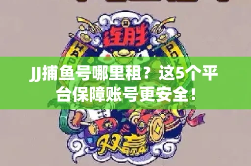 JJ捕鱼号哪里租？这5个平台保障账号更安全！