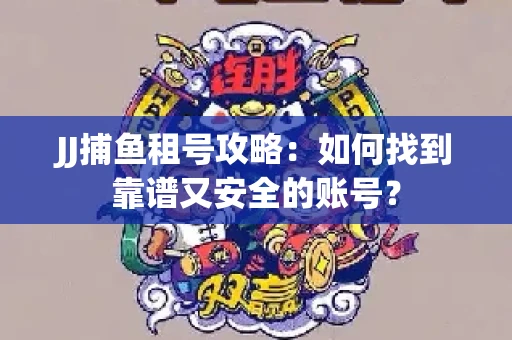 JJ捕鱼租号攻略：如何找到靠谱又安全的账号？
