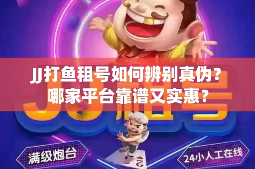 JJ打鱼租号如何辨别真伪？哪家平台靠谱又实惠？