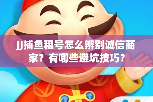JJ捕鱼租号怎么辨别诚信商家？有哪些避坑技巧？