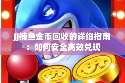 JJ捕鱼金币回收的详细指南：如何安全高效兑现