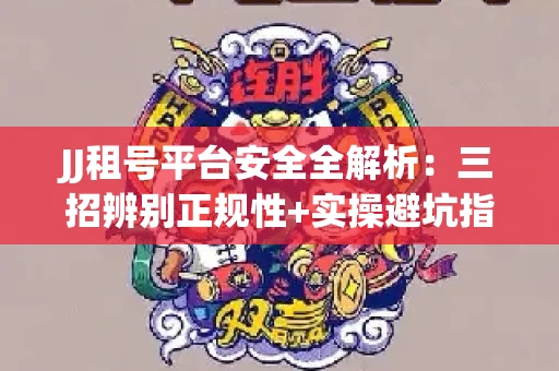 JJ租号平台安全全解析：三招辨别正规性+实操避坑指南