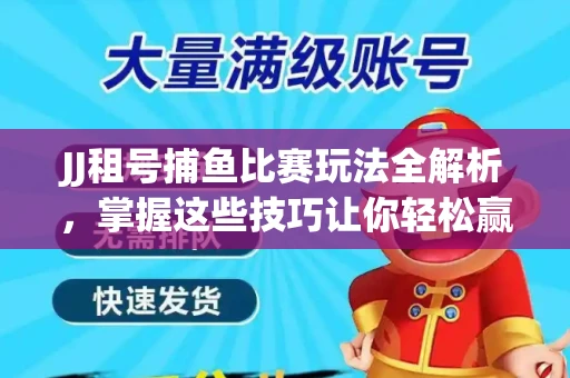 JJ租号捕鱼比赛玩法全解析，掌握这些技巧让你轻松赢大奖