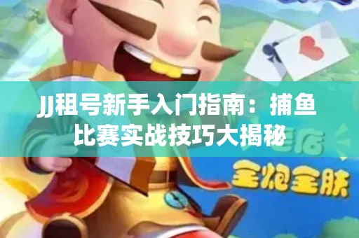 JJ租号新手入门指南：捕鱼比赛实战技巧大揭秘