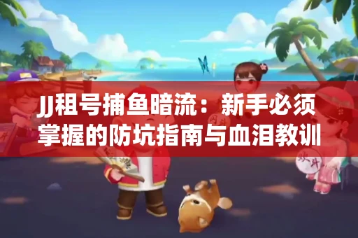 JJ租号捕鱼暗流：新手必须掌握的防坑指南与血泪教训
