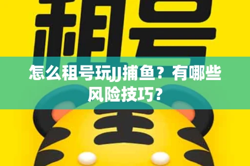 怎么租号玩JJ捕鱼？有哪些风险技巧？